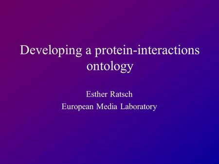 Developing a protein-interactions ontology Esther Ratsch European Media Laboratory.