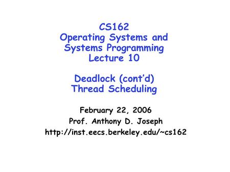 CS162 Operating Systems and Systems Programming Lecture 10 Deadlock (cont’d) Thread Scheduling February 22, 2006 Prof. Anthony D. Joseph http://inst.eecs.berkeley.edu/~cs162.