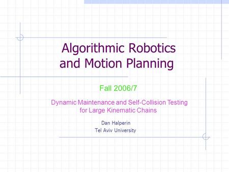 Algorithmic Robotics and Motion Planning Dan Halperin Tel Aviv University Fall 2006/7 Dynamic Maintenance and Self-Collision Testing for Large Kinematic.