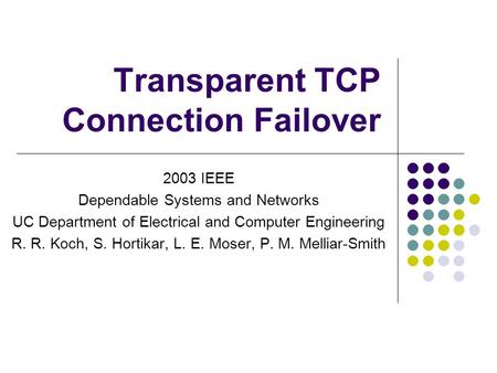 Transparent TCP Connection Failover 2003 IEEE Dependable Systems and Networks UC Department of Electrical and Computer Engineering R. R. Koch, S. Hortikar,