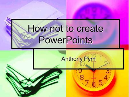 How not to create PowerPoints Anthony Pym. Do not use too much design For example, fonts For example, fonts Sizes sizes Sizes sizes Flashy stuff Flashy.