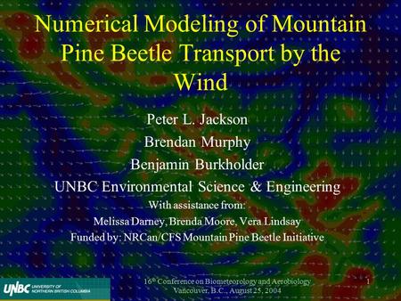 16 th Conference on Biometeorology and Aerobiology Vancouver, B.C., August 25, 2004 1 Numerical Modeling of Mountain Pine Beetle Transport by the Wind.