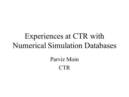 Experiences at CTR with Numerical Simulation Databases Parviz Moin CTR.