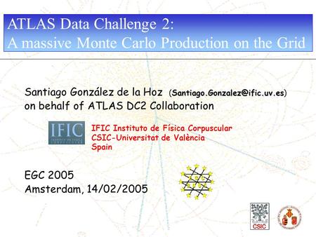 Santiago González de la Hoz on behalf of ATLAS DC2 Collaboration EGC 2005 Amsterdam, 14/02/2005.
