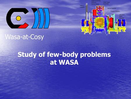 Study of few-body problems at WASA Wasa-at-Cosy. Content General overview General overview –  decays – dd   0 –  -mesic helium The ABC effect The.