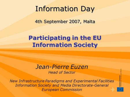 Information Day 4th September 2007, Malta Participating in the EU Information Society Jean-Pierre Euzen Head of Sector New Infrastructure Paradigms and.
