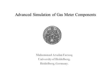 Advanced Simulation of Gas Meter Components Muhammad Arsalan Farooq University of Heidelberg, Heidelberg, Germany.