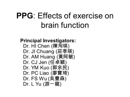 PPG: Effects of exercise on brain function Principal Investigators: Dr. HI Chen ( 陳洵瑛 ) Dr. JI Chuang ( 莊季瑛 ) Dr. AM Huang ( 黃阿敏 ) Dr. CJ Jen ( 任卓穎 ) Dr.