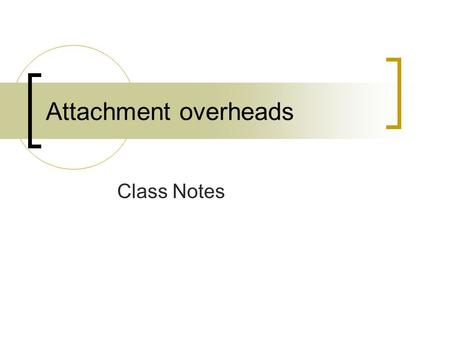 Attachment overheads Class Notes. Attachment Theories of John Bowlby  Parent-child relationship  What happens when children are raised in relative states.