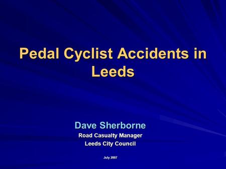 Pedal Cyclist Accidents in Leeds Dave Sherborne Road Casualty Manager Leeds City Council July 2007.