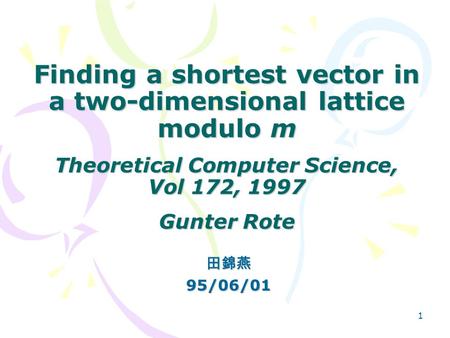 1 Finding a shortest vector in a two-dimensional lattice modulo m Theoretical Computer Science, Vol 172, 1997 Gunter Rote 田錦燕95/06/01.