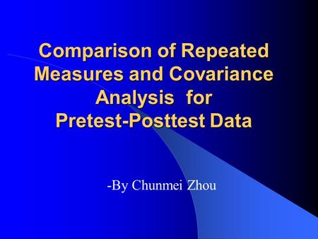 Comparison of Repeated Measures and Covariance Analysis for Pretest-Posttest Data -By Chunmei Zhou.