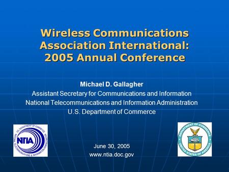 Wireless Communications Association International: 2005 Annual Conference Michael D. Gallagher Assistant Secretary for Communications and Information National.