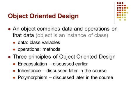 Object Oriented Design An object combines data and operations on that data (object is an instance of class) data: class variables operations: methods Three.