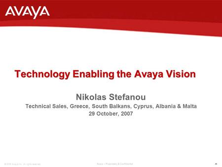 1 © 2006 Avaya Inc. All rights reserved. Avaya – Proprietary & Confidential. Technology Enabling the Avaya Vision Technology Enabling the Avaya Vision.