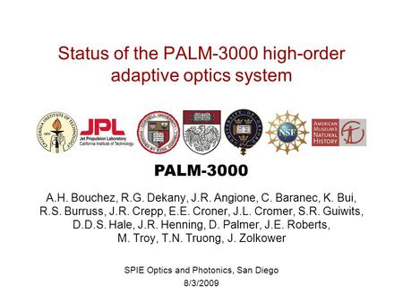 PALM-3000 Status of the PALM-3000 high-order adaptive optics system A.H. Bouchez, R.G. Dekany, J.R. Angione, C. Baranec, K. Bui, R.S. Burruss, J.R. Crepp,