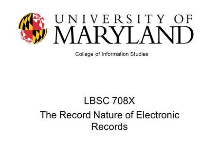 LBSC 708X The Record Nature of Electronic Records College of Information Studies.