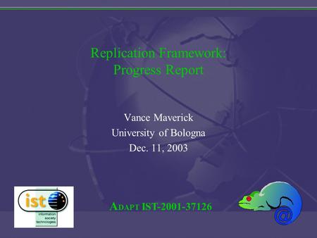 A DAPT IST-2001-37126 Replication Framework: Progress Report Vance Maverick University of Bologna Dec. 11, 2003.