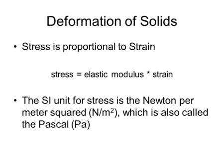 Deformation of Solids Stress is proportional to Strain stress = elastic modulus * strain The SI unit for stress is the Newton per meter squared (N/m 2.