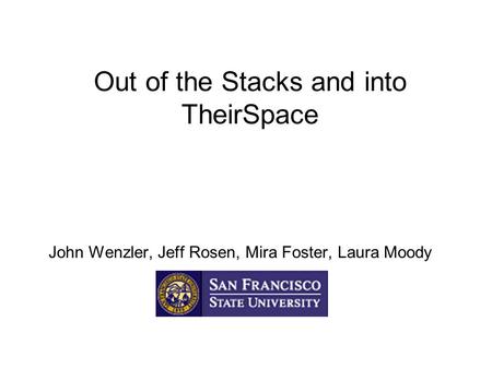 Out of the Stacks and into TheirSpace John Wenzler, Jeff Rosen, Mira Foster, Laura Moody.