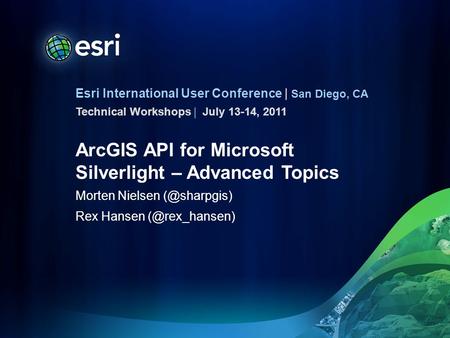 Esri International User Conference | San Diego, CA Technical Workshops | ArcGIS API for Microsoft Silverlight – Advanced Topics Morten Nielsen
