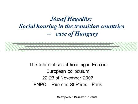 Metropolitan Research Institute József Hegedüs: Social housing in the transition countries -- case of Hungary The future of social housing in Europe European.