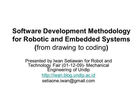 Software Development Methodology for Robotic and Embedded Systems (from drawing to coding) Presented by Iwan Setiawan for Robot and Technology Fair (01-12-09)-