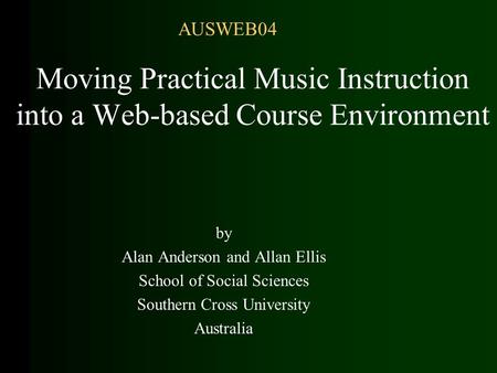 Moving Practical Music Instruction into a Web-based Course Environment by Alan Anderson and Allan Ellis School of Social Sciences Southern Cross University.