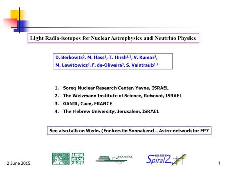 2 June 20151 Light Radio-isotopes for Nuclear Astrophysics and Neutrino Physics D. Berkovits 2, M. Hass 1, T. Hirsh 1,2, V. Kumar 2, M. Lewitowicz 3, F.