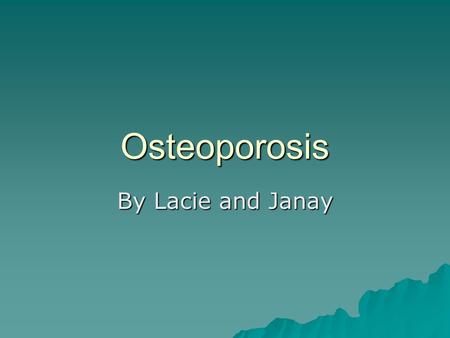 Osteoporosis By Lacie and Janay.