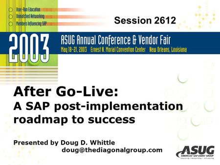 © 2003 The Diagonal Group LLC After Go-Live: A SAP post-implementation roadmap to success Presented by Doug D. Whittle Session.