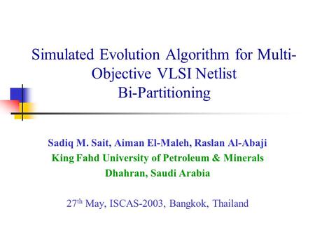 Simulated Evolution Algorithm for Multi- Objective VLSI Netlist Bi-Partitioning Sadiq M. Sait, Aiman El-Maleh, Raslan Al-Abaji King Fahd University of.