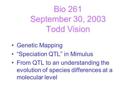 Bio 261 September 30, 2003 Todd Vision Genetic Mapping “Speciation QTL” in Mimulus From QTL to an understanding the evolution of species differences at.