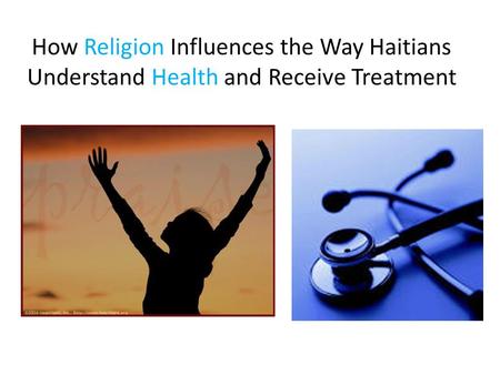 How Religion Influences the Way Haitians Understand Health and Receive Treatment.