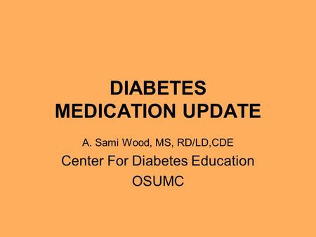 DIABETES MEDICATION UPDATE A. Sami Wood, MS, RD/LD,CDE Center For Diabetes Education OSUMC.
