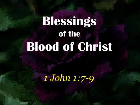 Blessings of the Blood of Christ 1 John 1:7-9. But if we walk in the light as He is in the light, we have fellowship with one another, and the blood of.