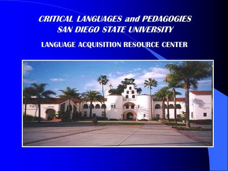 CRITICAL LANGUAGES and PEDAGOGIES SAN DIEGO STATE UNIVERSITY LANGUAGE ACQUISITION RESOURCE CENTER.