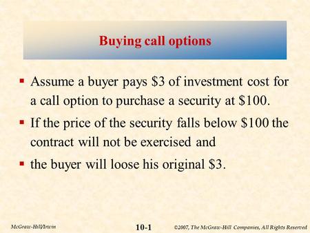 ©2007, The McGraw-Hill Companies, All Rights Reserved 10-1 McGraw-Hill/Irwin Buying call options  Assume a buyer pays $3 of investment cost for a call.