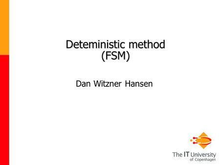 Deteministic method (FSM) Dan Witzner Hansen. 2 Last week The objective of the course is to introduce the students to a wide variety of artificial intelligence.