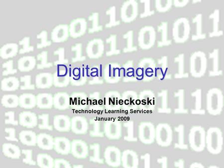 Digital Imagery Michael Nieckoski Technology Learning Services January 2009.