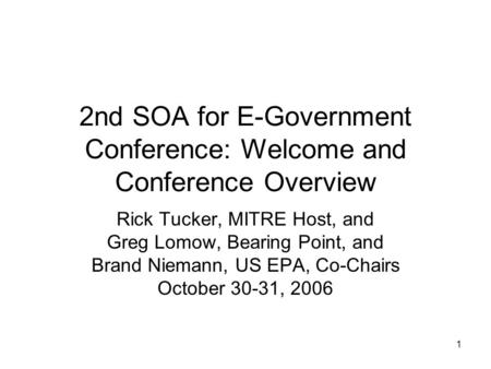 1 2nd SOA for E-Government Conference: Welcome and Conference Overview Rick Tucker, MITRE Host, and Greg Lomow, Bearing Point, and Brand Niemann, US EPA,