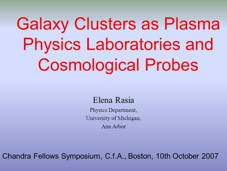 Galaxy Clusters as Plasma Physics Laboratories and Cosmological Probes Elena Rasia Physics Department, University of Michigan, Ann Arbor Chandra Fellows.