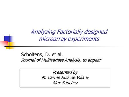 Analyzing Factorially designed microarray experiments Scholtens, D. et al. Journal of Multivariate Analysis, to appear Presented by M. Carme Ruíz de Villa.