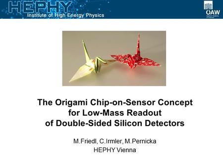 The Origami Chip-on-Sensor Concept for Low-Mass Readout of Double-Sided Silicon Detectors M.Friedl, C.Irmler, M.Pernicka HEPHY Vienna.