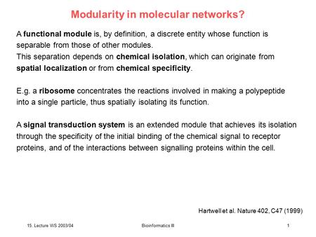 15. Lecture WS 2003/04Bioinformatics III1 Modularity in molecular networks? A functional module is, by definition, a discrete entity whose function is.