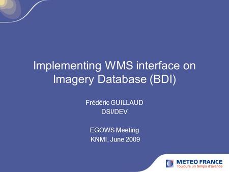 Implementing WMS interface on Imagery Database (BDI) Frédéric GUILLAUD DSI/DEV EGOWS Meeting KNMI, June 2009.