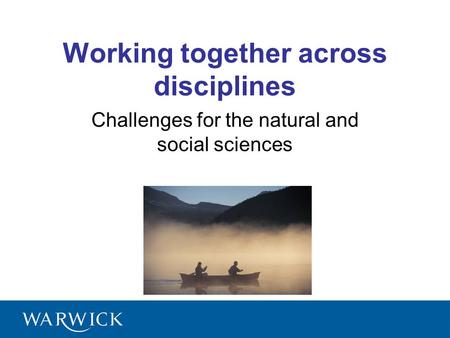 Working together across disciplines Challenges for the natural and social sciences.