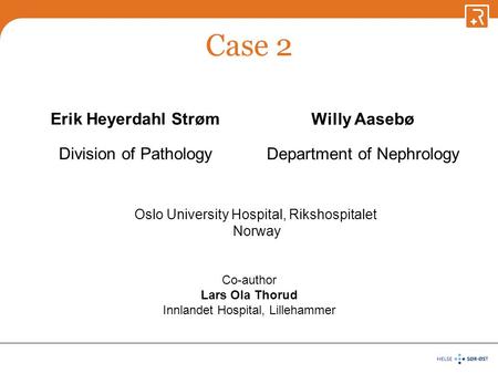 Case 2 Erik Heyerdahl Strøm Division of Pathology Willy Aasebø Department of Nephrology Oslo University Hospital, Rikshospitalet Norway Co-author Lars.