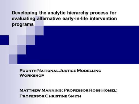 Developing the analytic hierarchy process for evaluating alternative early-in-life intervention programs Fourth National Justice Modelling Workshop Matthew.