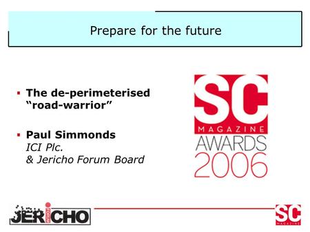 Prepare for the future  The de-perimeterised “road-warrior”  Paul Simmonds ICI Plc. & Jericho Forum Board.